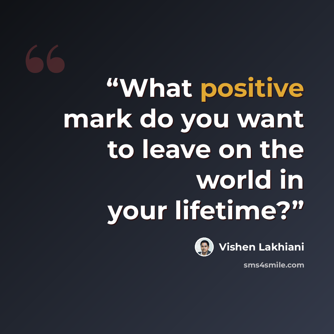 “What positive mark do you want to leave on the world in your lifetime?” quote by Vishen Lakhiani