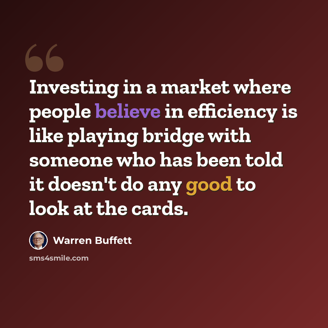 “Investing in a market where people believe in efficiency is like playing bridge with someone who has been told it doesn't do any good to look at the cards.” quote by Warren Buffett