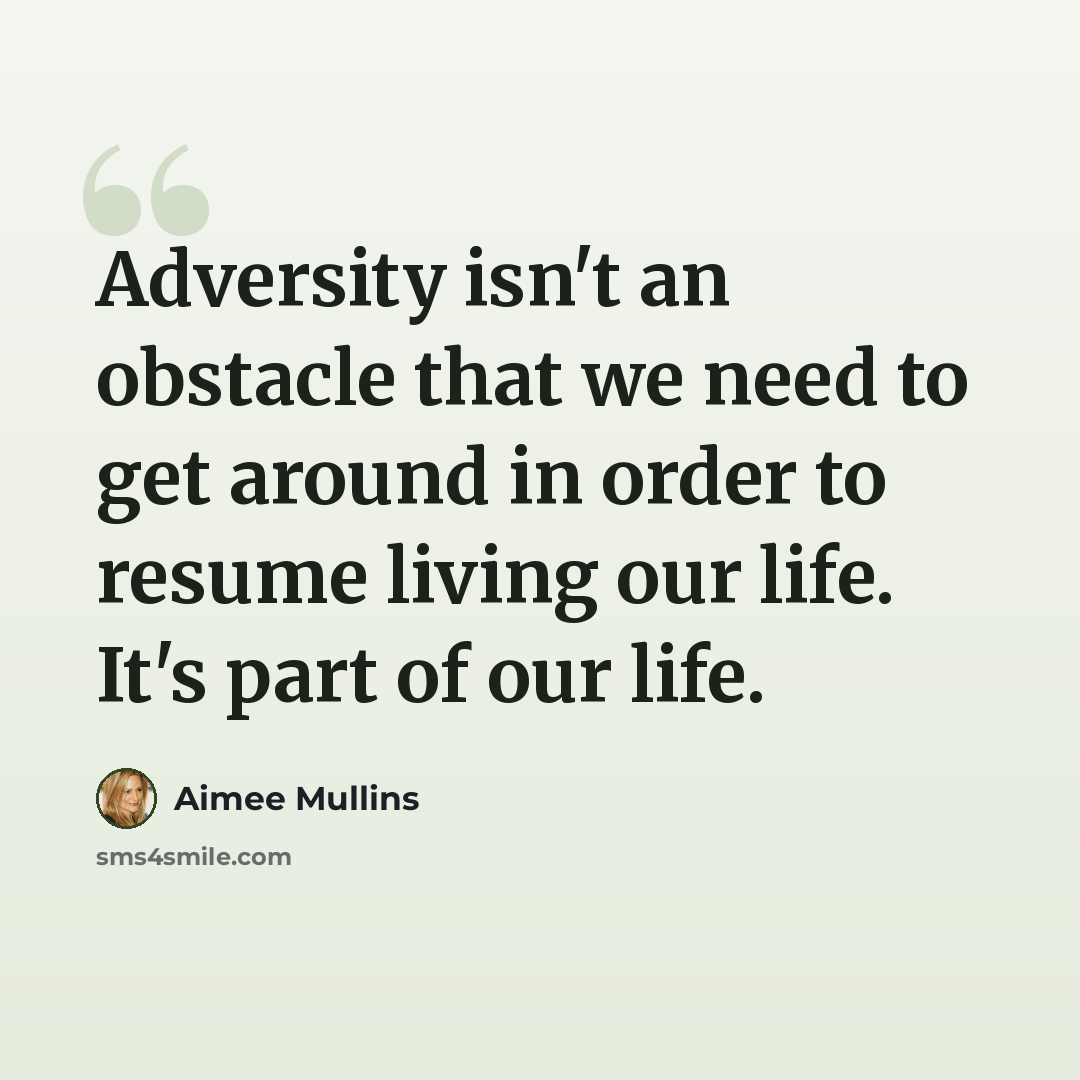 “Adversity isn't an obstacle that we need to get around in order to resume living our life. It's part of our life.” quote by Aimee Mullins