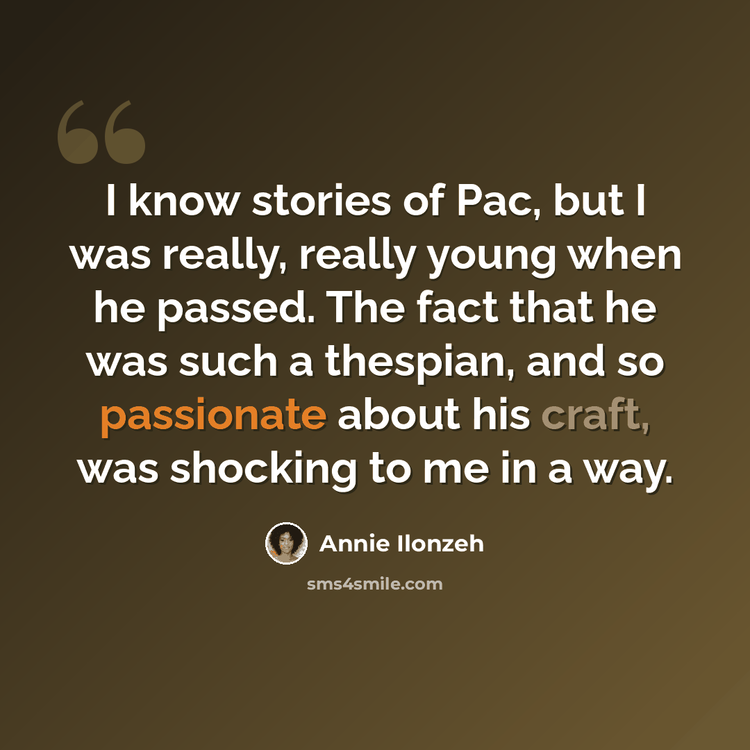 “I know stories of Pac, but I was really, really young when he passed. The fact that he was such a thespian, and so passionate about his craft, was shocking to me in a way.” quote by Annie Ilonzeh
