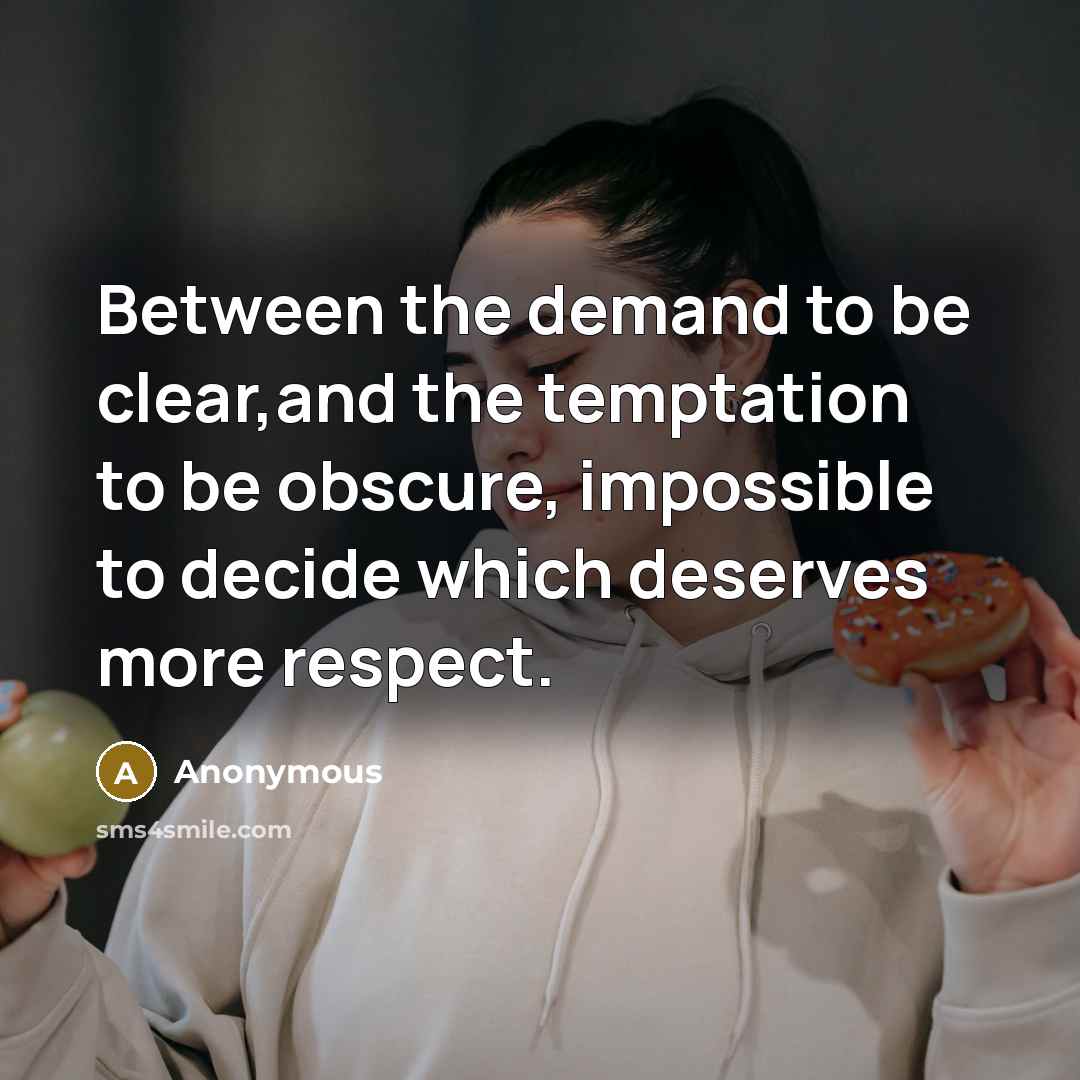 “Between the demand to be clear,and the temptation to be obscure, impossible to decide which deserves more respect.” quote by Anonymous