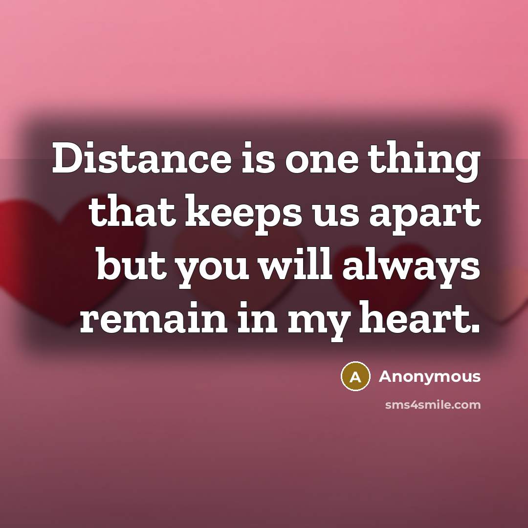 “Distance is one thing that keeps us apart but you will always remain in my heart.” quote by Anonymous