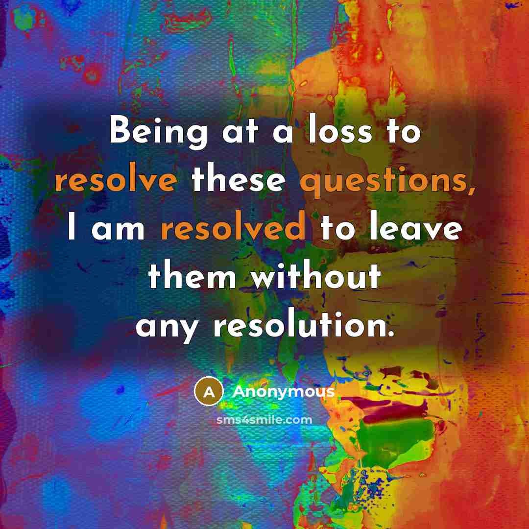 “Being at a loss to resolve these questions, I am resolved to leave them without any resolution.” quote by Anonymous