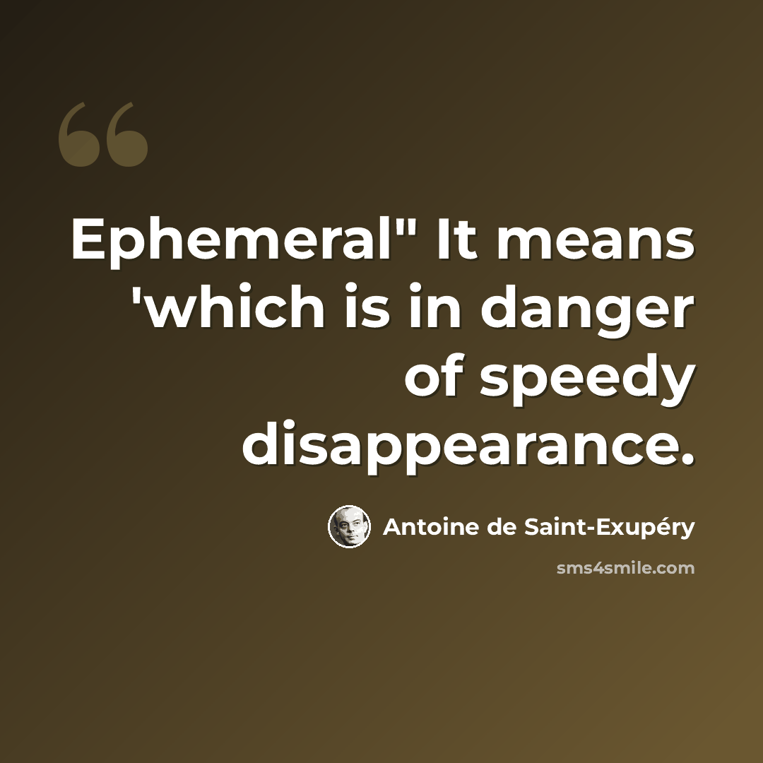 “Ephemeral" It means 'which is in danger of speedy disappearance.” quote by Antoine de Saint-Exupery