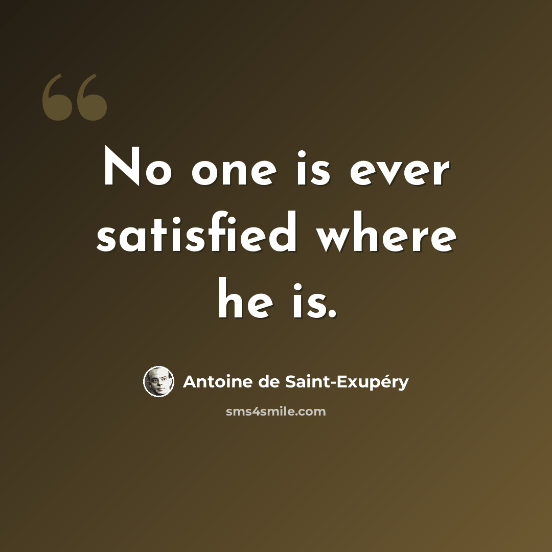 “No one is ever satisfied where he is.” quote by Antoine de Saint-Exupery