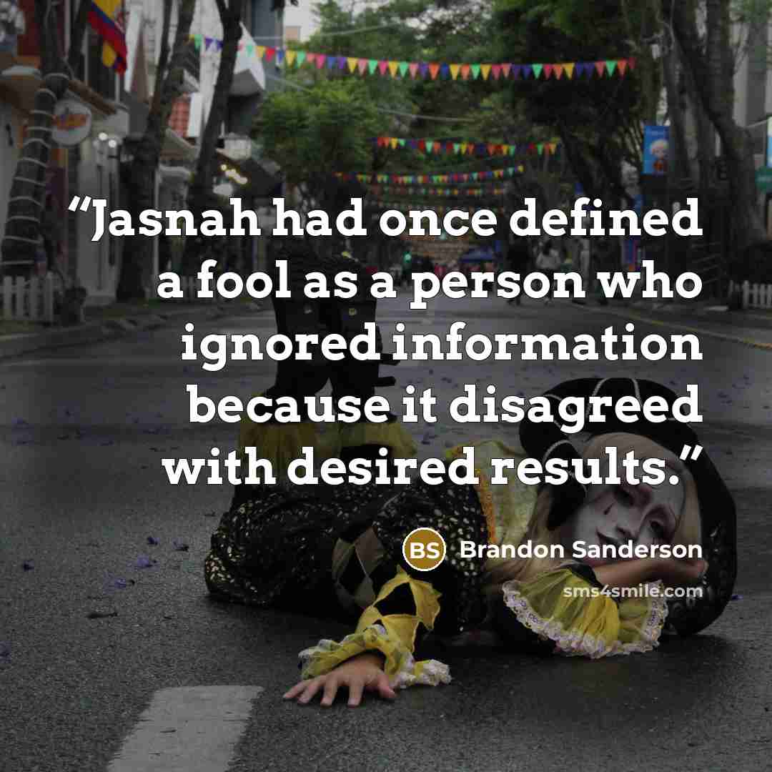 “Jasnah had once defined a fool as a person who ignored information because it disagreed with desired results.” quote by Brandon Sanderson