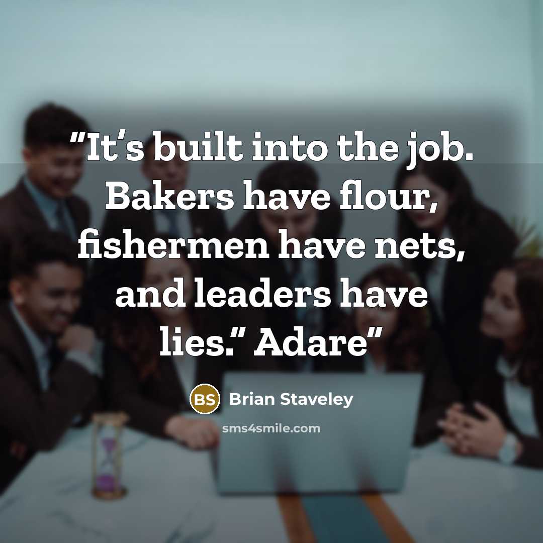 “It’s built into the job. Bakers have flour, fishermen have nets, and leaders have lies.” Adare” quote by Brian Staveley