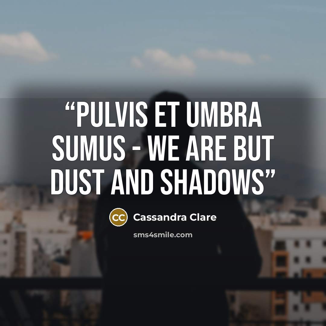 “Pulvis et umbra sumus - we are but dust and shadows” quote by Cassandra Clare