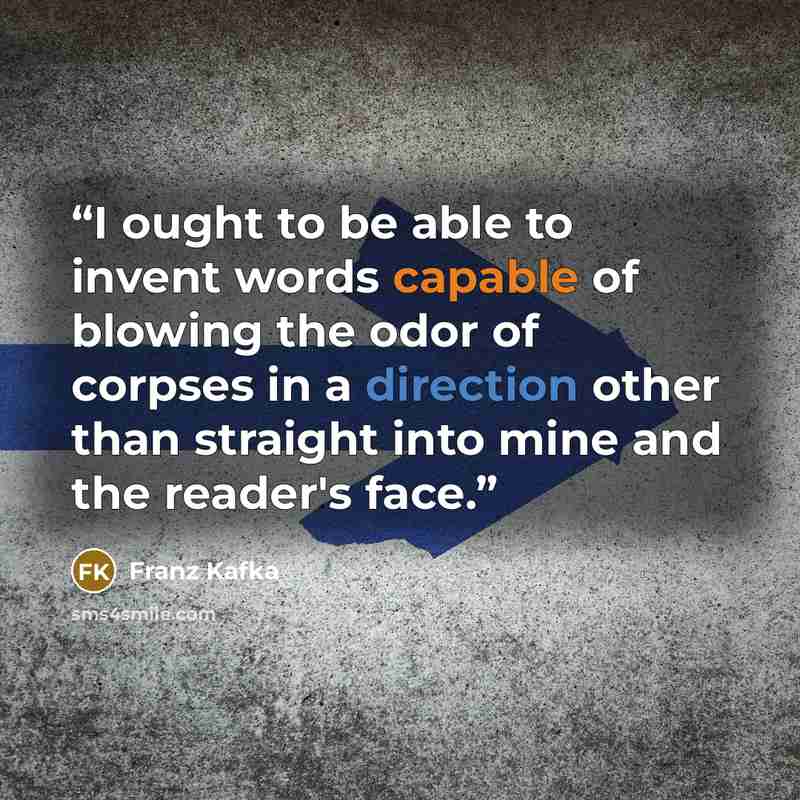 “I ought to be able to invent words capable of blowing the odor of corpses in a direction other than straight into mine and the reader's face.” quote by Franz Kafka