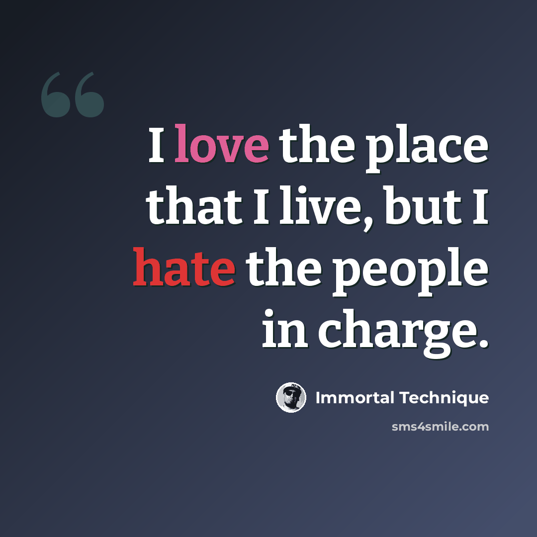 “I love the place that I live, but I hate the people in charge.” quote by Immortal Technique