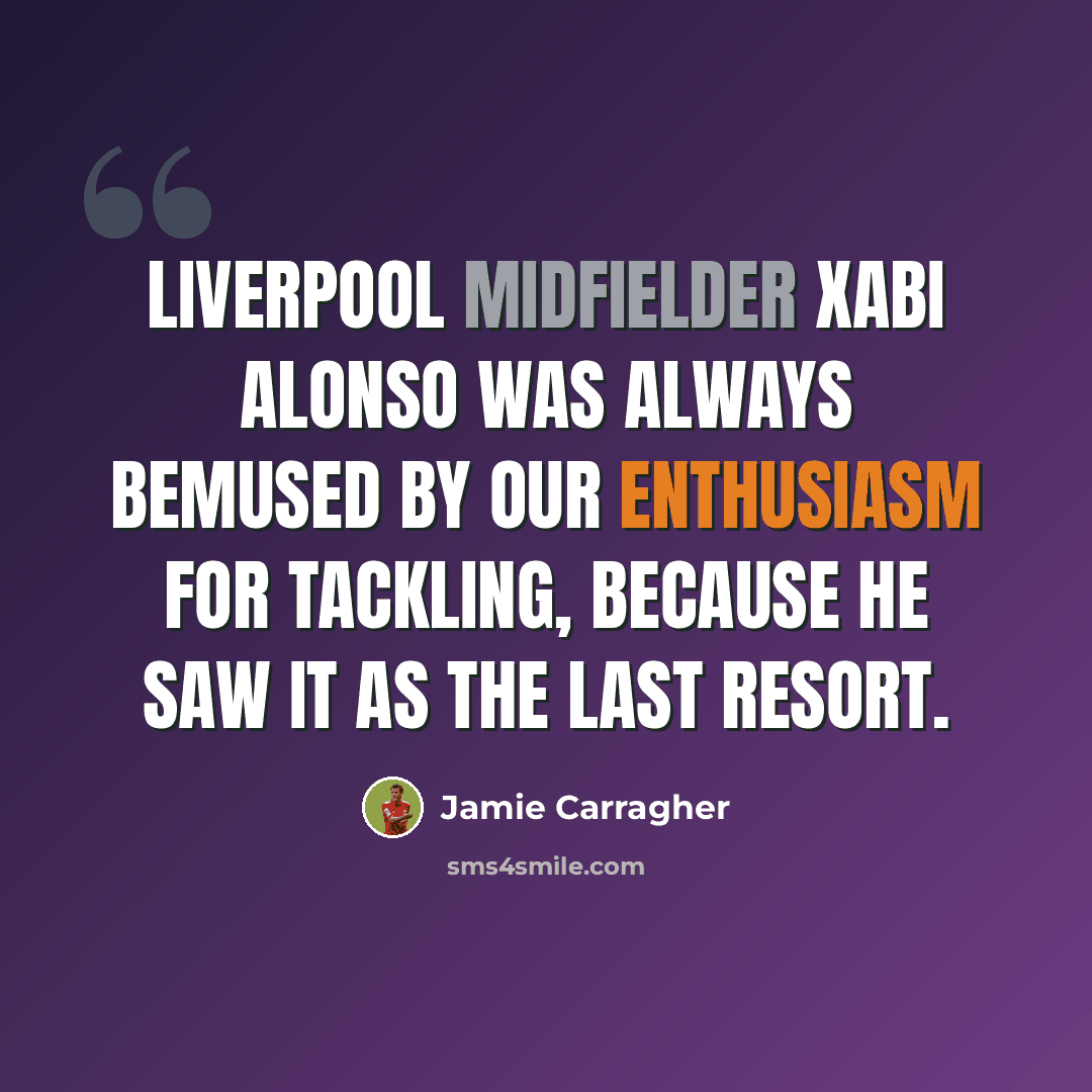 “Liverpool midfielder Xabi Alonso was always bemused by our enthusiasm for tackling, because he saw it as the last resort.” quote by Jamie Carragher