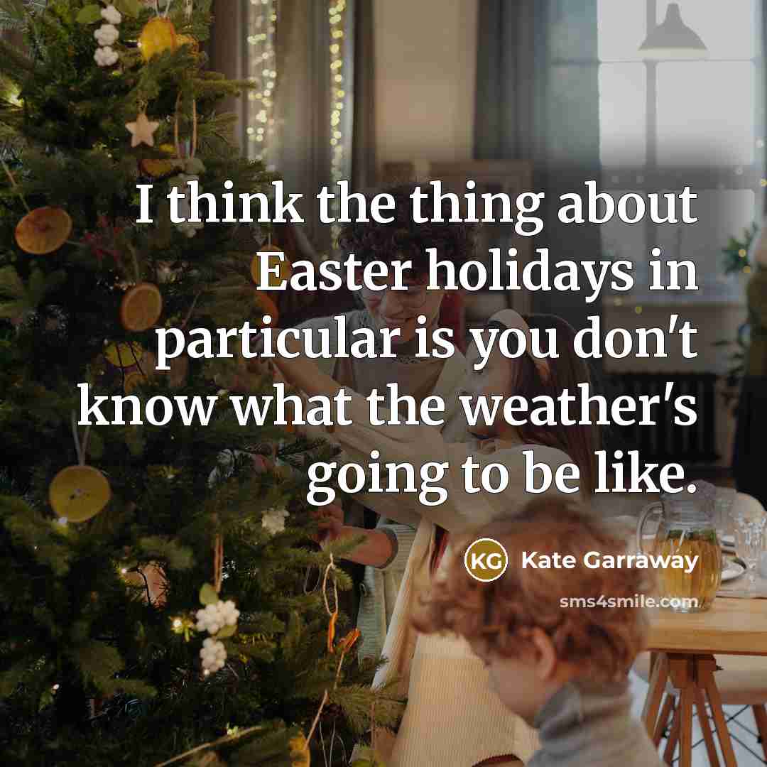 “I think the thing about Easter holidays in particular is you don't know what the weather's going to be like.” quote by Kate Garraway