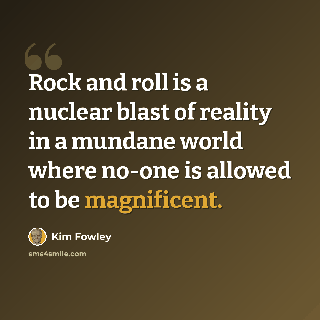 “Rock and roll is a nuclear blast of reality in a mundane world where no-one is allowed to be magnificent.” quote by Kim Fowley