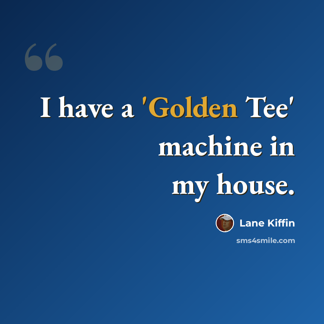 “I have a 'Golden Tee' machine in my house.” quote by Lane Kiffin