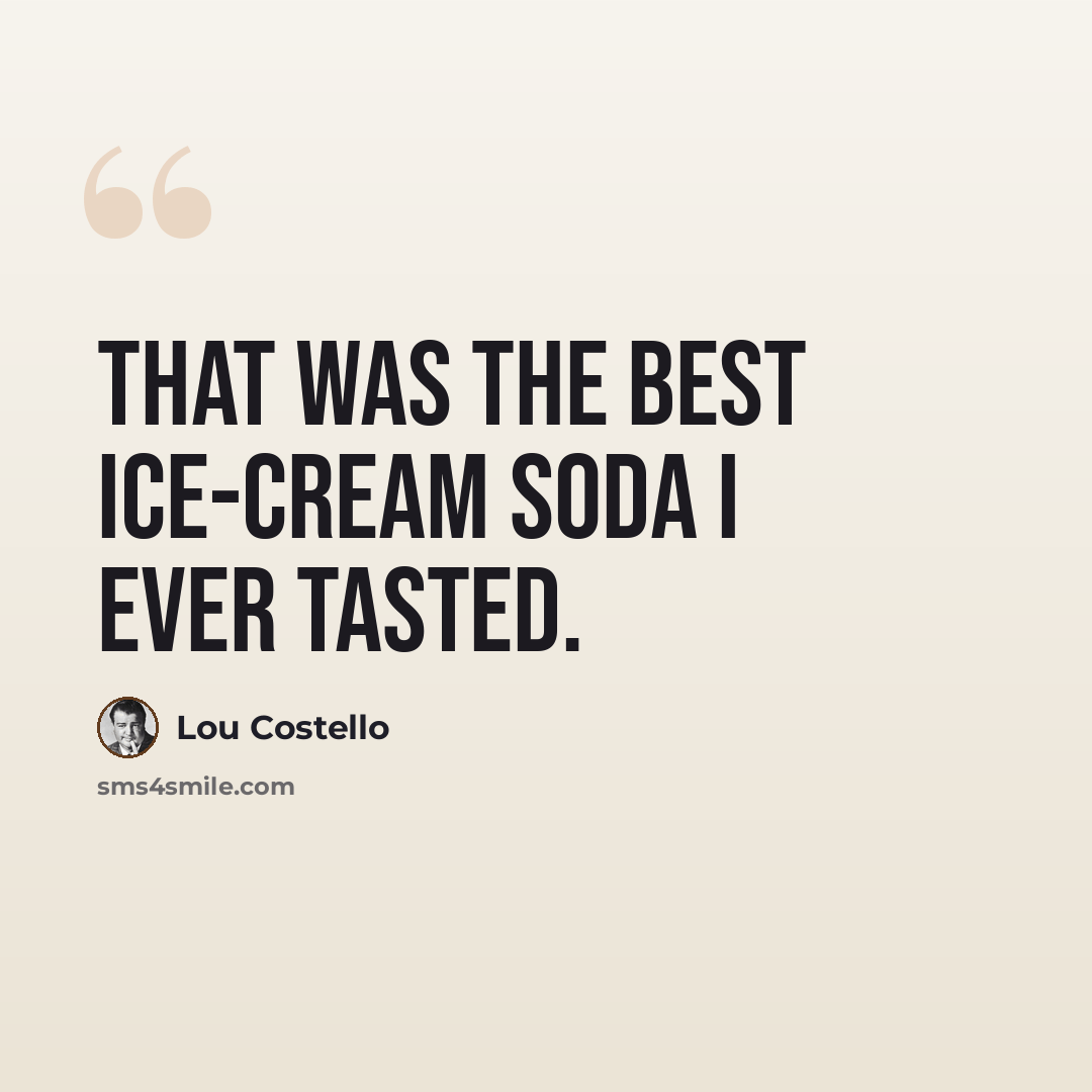 “That was the best ice-cream soda I ever tasted.” quote by Lou Costello