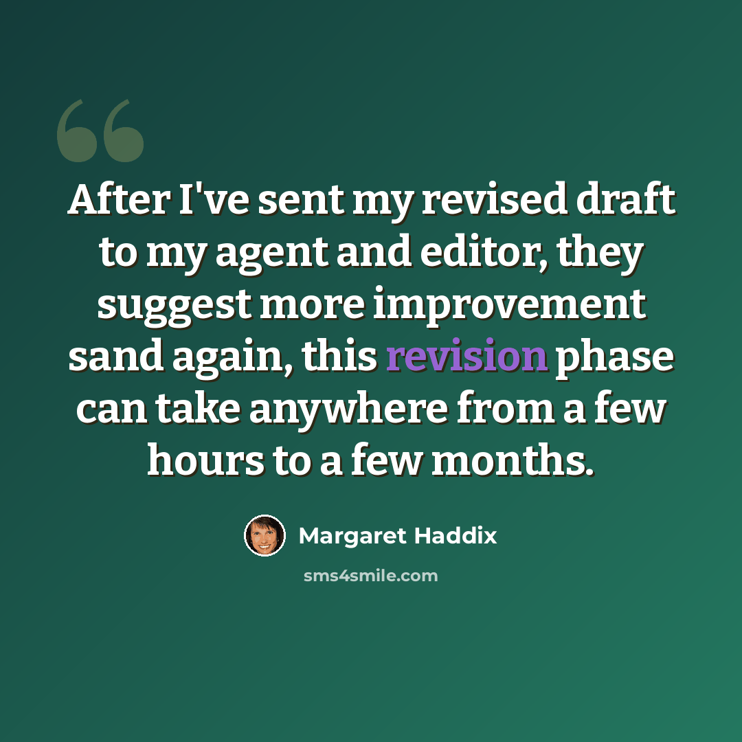 “After I've sent my revised draft to my agent and editor, they suggest more improvement sand again, this revision phase can take anywhere from a few hours to a few months.” quote by Margaret Haddix