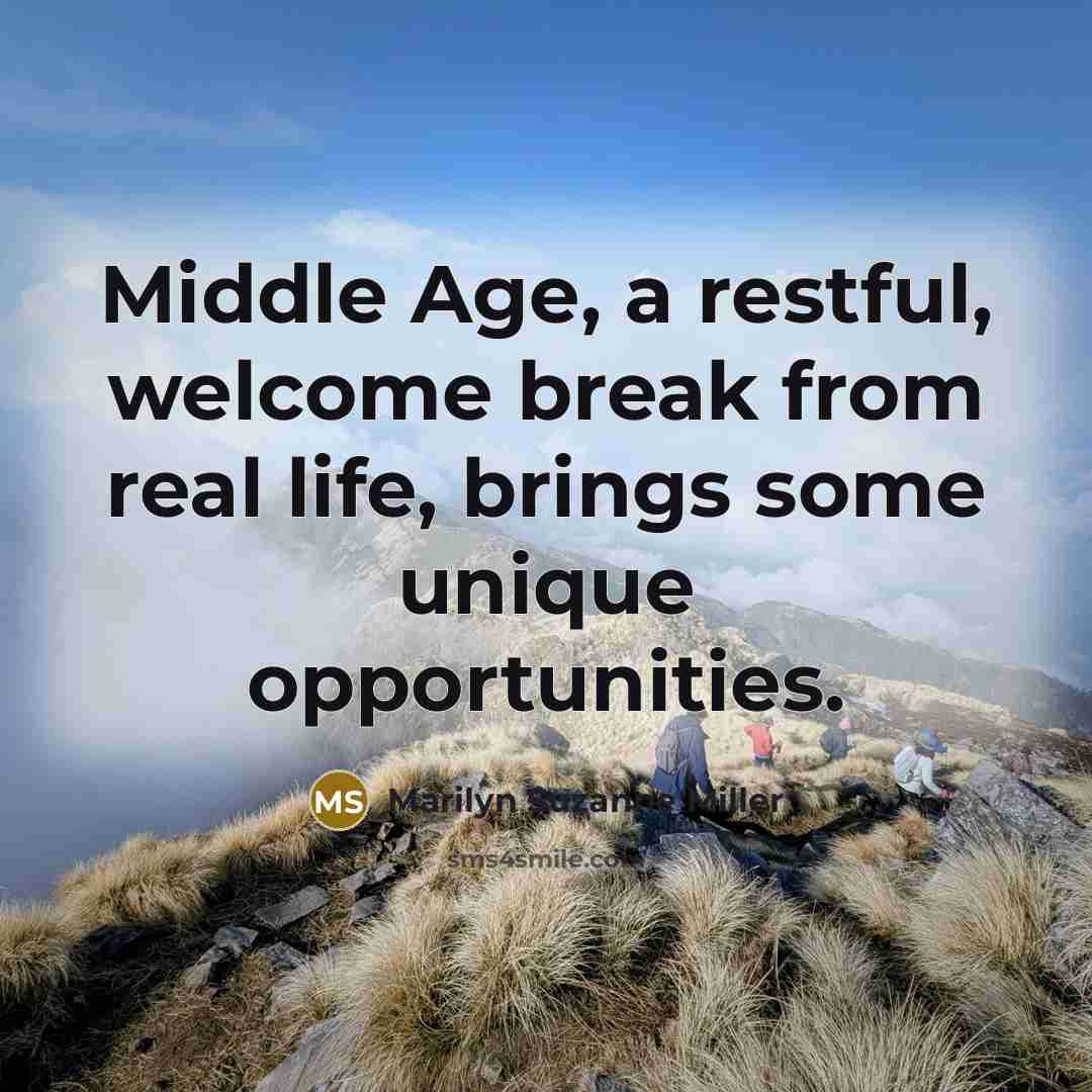 “Middle Age, a restful, welcome break from real life, brings some unique opportunities.” quote by Marilyn Suzanne Miller
