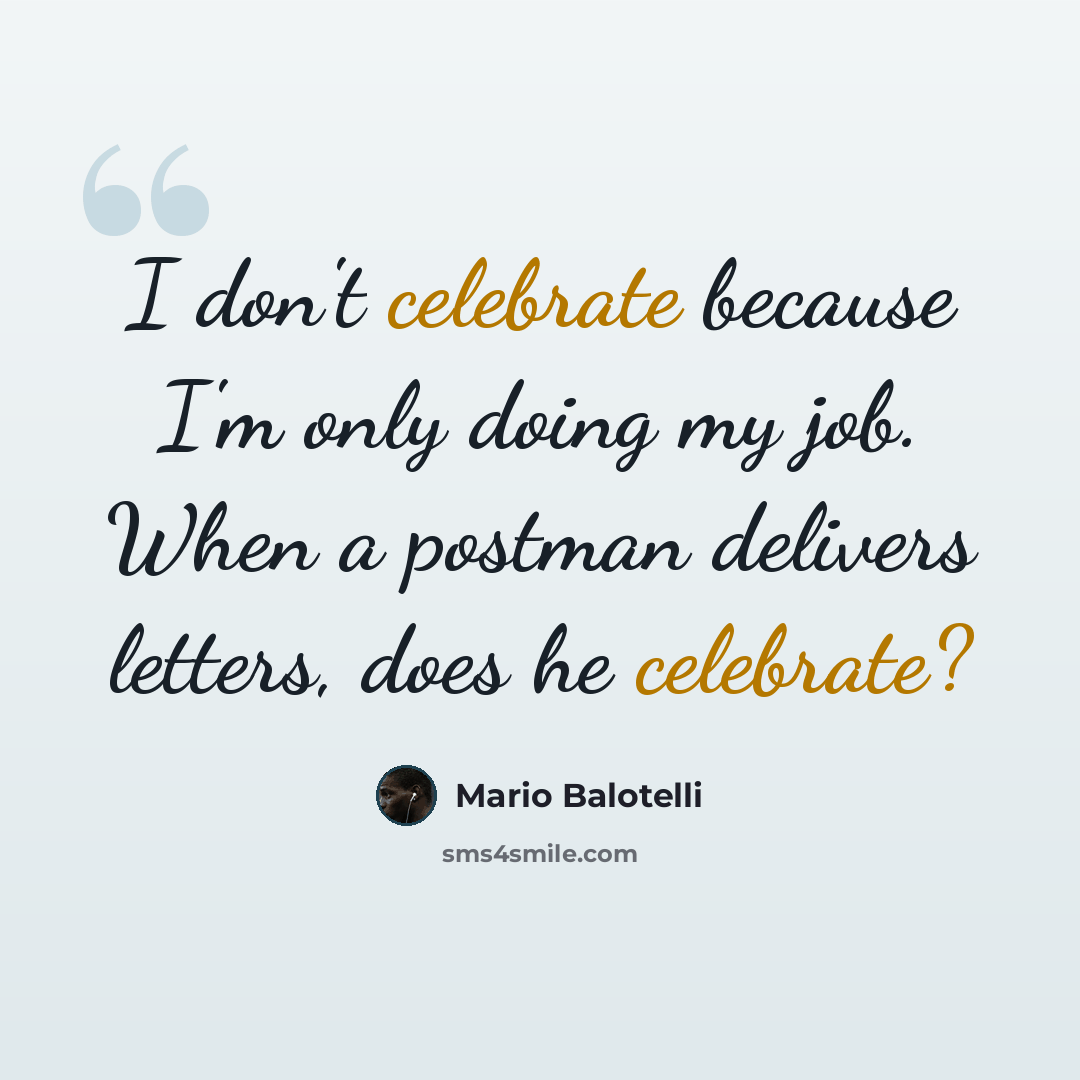 “I don't celebrate because I'm only doing my job. When a postman delivers letters, does he celebrate?” quote by Mario Balotelli