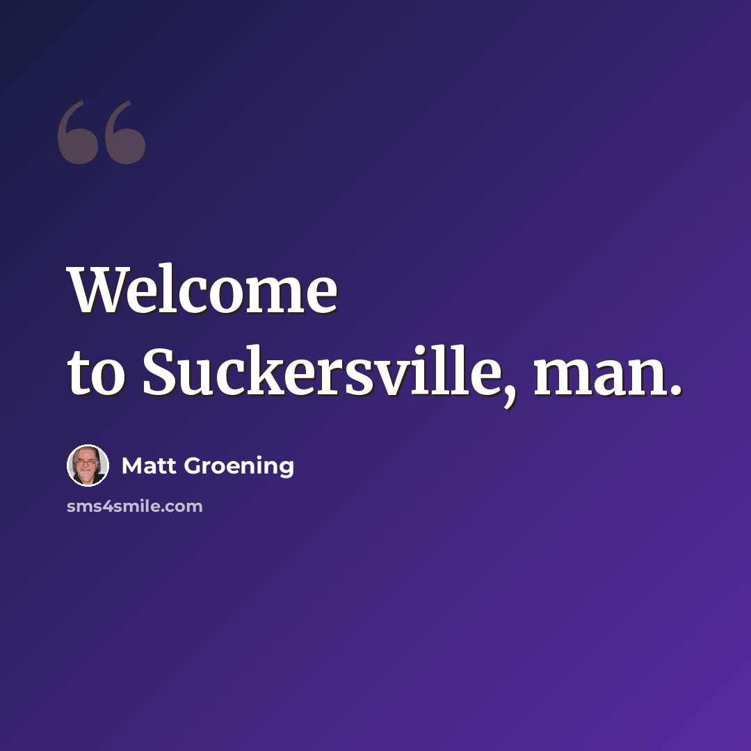 “Welcome to Suckersville, man.” quote by Matt Groening