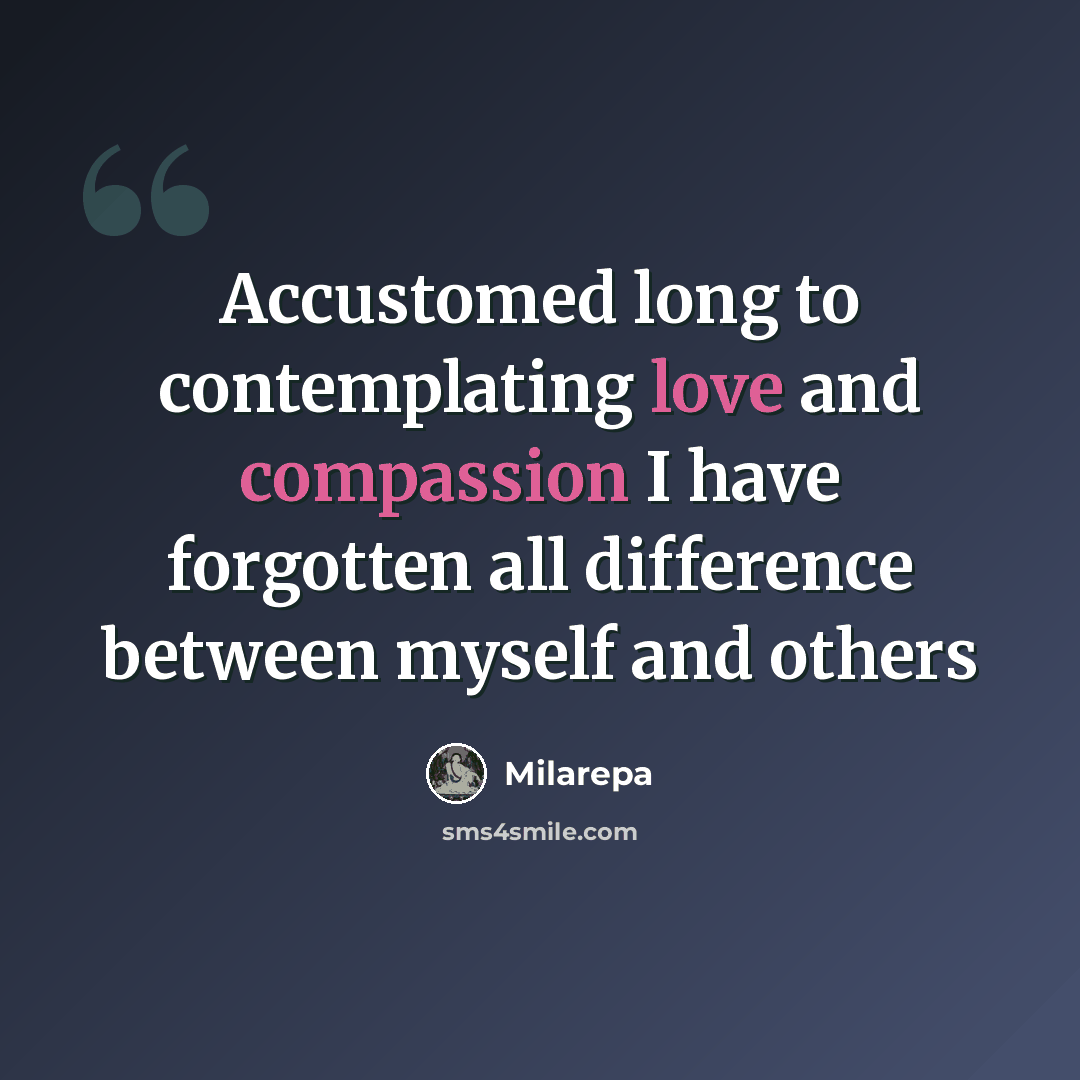 “Accustomed long to contemplating love and compassion I have forgotten all difference between myself and others” quote by Milarepa