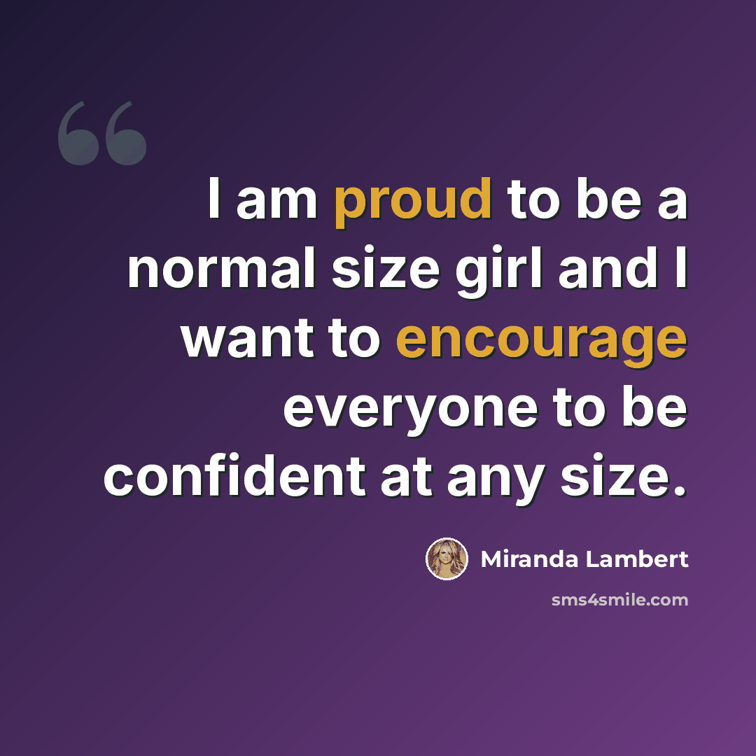 “I am proud to be a normal size girl and I want to encourage everyone to be confident at any size.” quote by Miranda Lambert