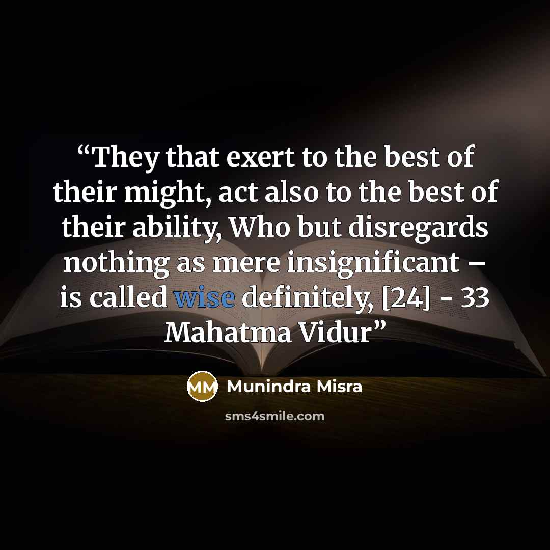 “They that exert to the best of their might, act also to the best of their ability, Who but disregards nothing as mere insignificant – is called wise definitely, [24] - 33 Mahatma Vidur” quote by Munindra Misra