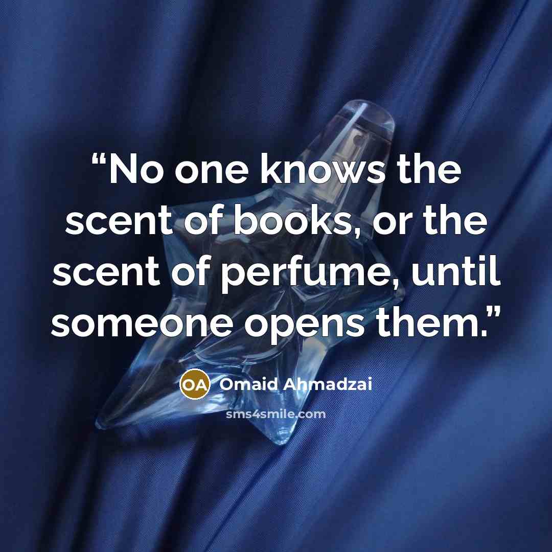 “No one knows the scent of books, or the scent of perfume, until someone opens them.” quote by Omaid Ahmadzai