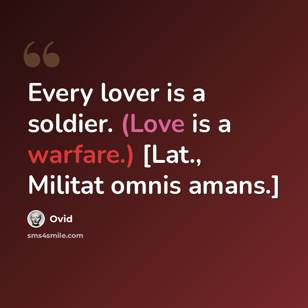 “Every lover is a soldier. (Love is a warfare.) [Lat., Militat omnis amans.]” quote by Ovid