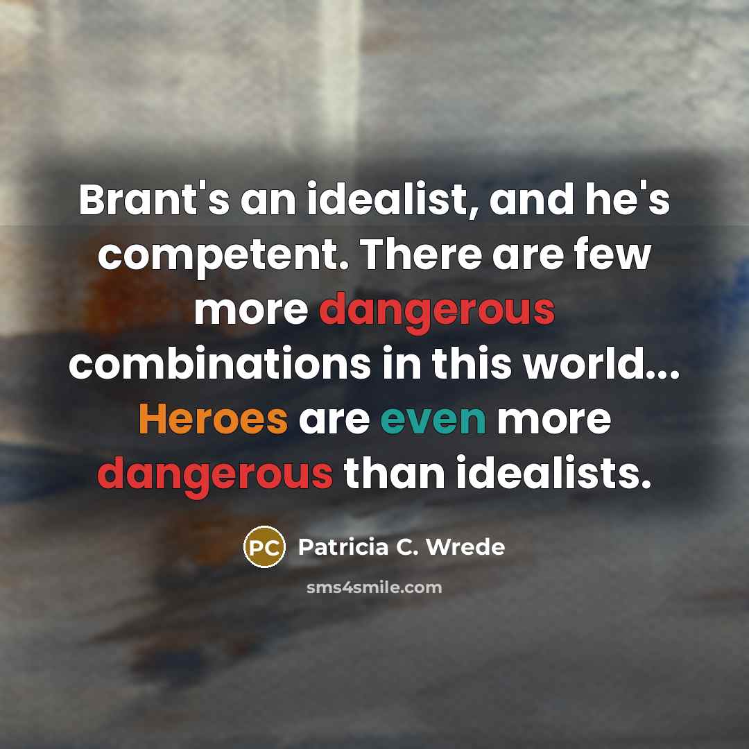 “Brant's an idealist, and he's competent. There are few more dangerous combinations in this world... Heroes are even more dangerous than idealists.” quote by Patricia C. Wrede