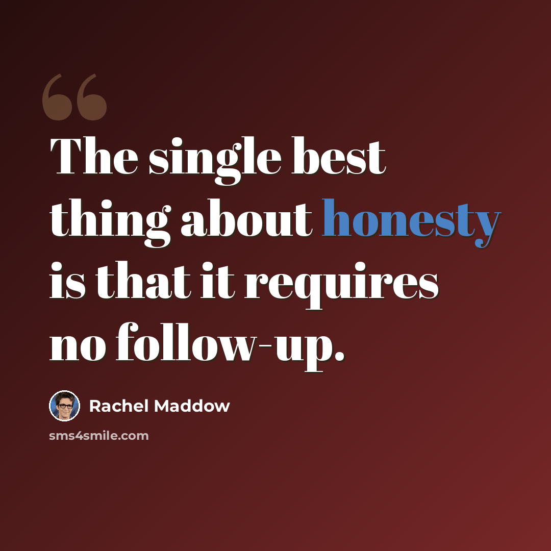 “The single best thing about honesty is that it requires no follow-up.” quote by Rachel Maddow