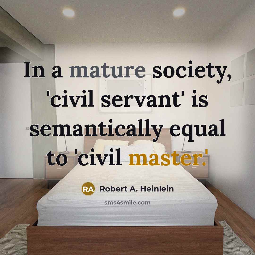 “In a mature society, 'civil servant' is semantically equal to 'civil master.'” quote by Robert A. Heinlein