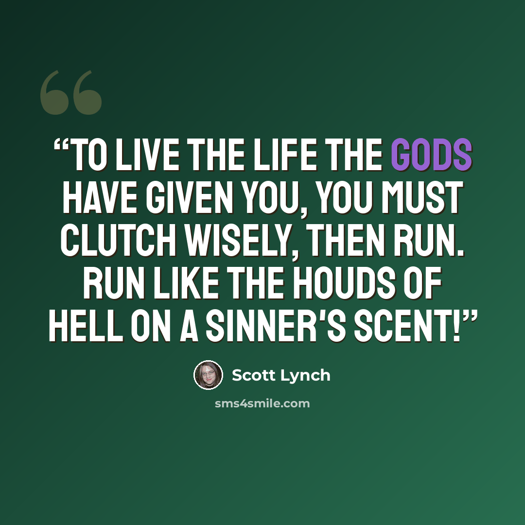 “To live the life the gods have given you, you must clutch wisely, then run. Run like the houds of hell on a sinner's scent!” quote by Scott Lynch
