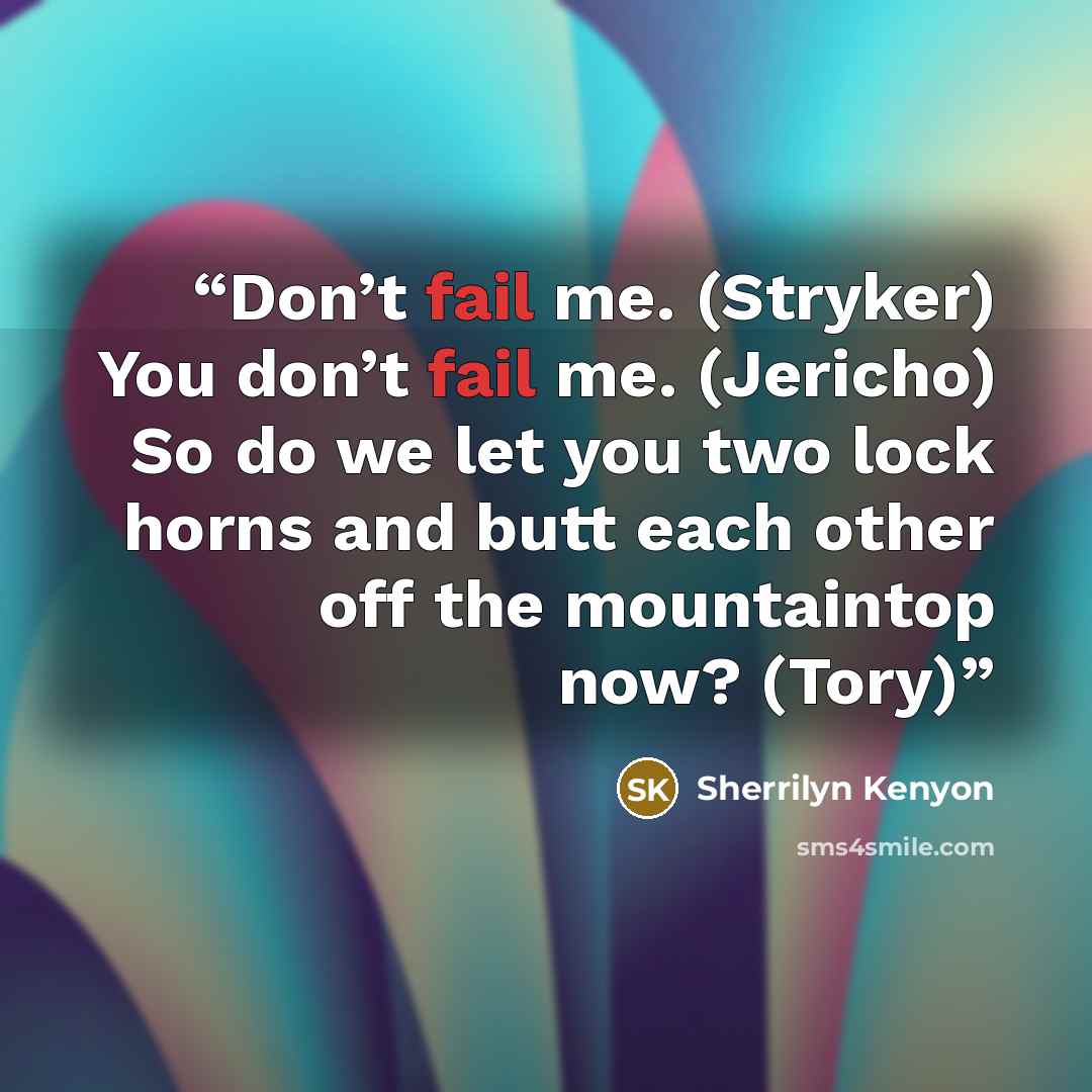 “Don’t fail me. (Stryker) You don’t fail me. (Jericho) So do we let you two lock horns and butt each other off the mountaintop now? (Tory)” quote by Sherrilyn Kenyon