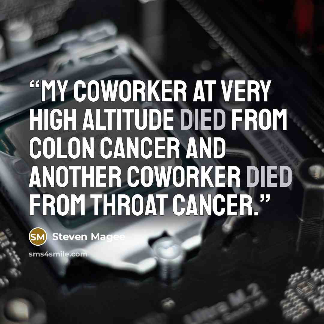 “My coworker at very high altitude died from colon cancer and another coworker died from throat cancer.” quote by Steven Magee