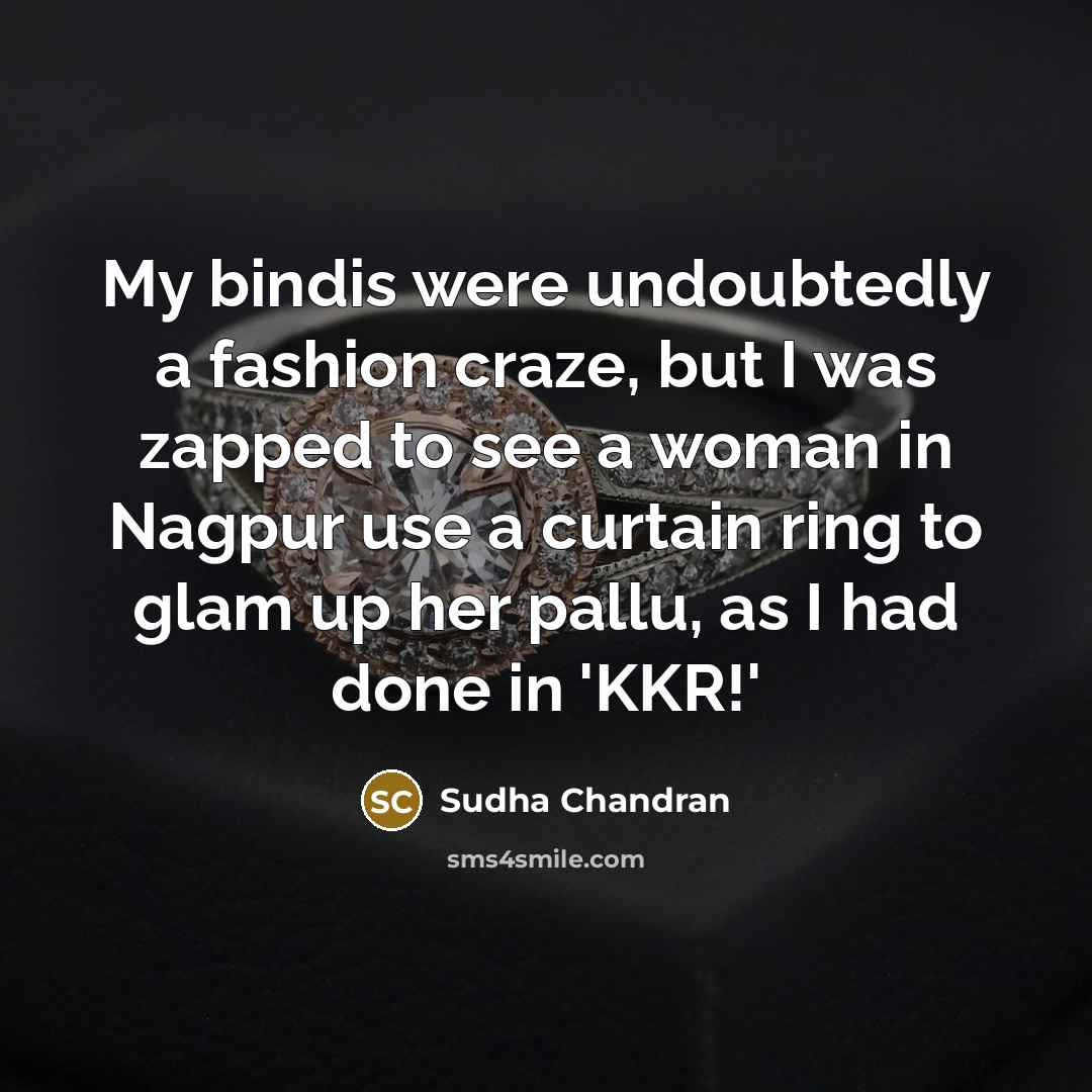 “My bindis were undoubtedly a fashion craze, but I was zapped to see a woman in Nagpur use a curtain ring to glam up her pallu, as I had done in 'KKR!'” quote by Sudha Chandran