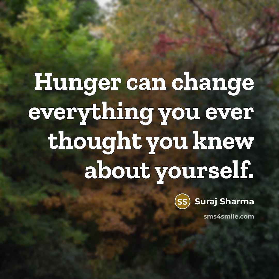“Hunger can change everything you ever thought you knew about yourself.” quote by Suraj Sharma