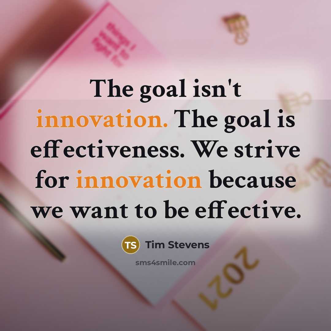 “The goal isn't innovation. The goal is effectiveness. We strive for innovation because we want to be effective.” quote by Tim Stevens