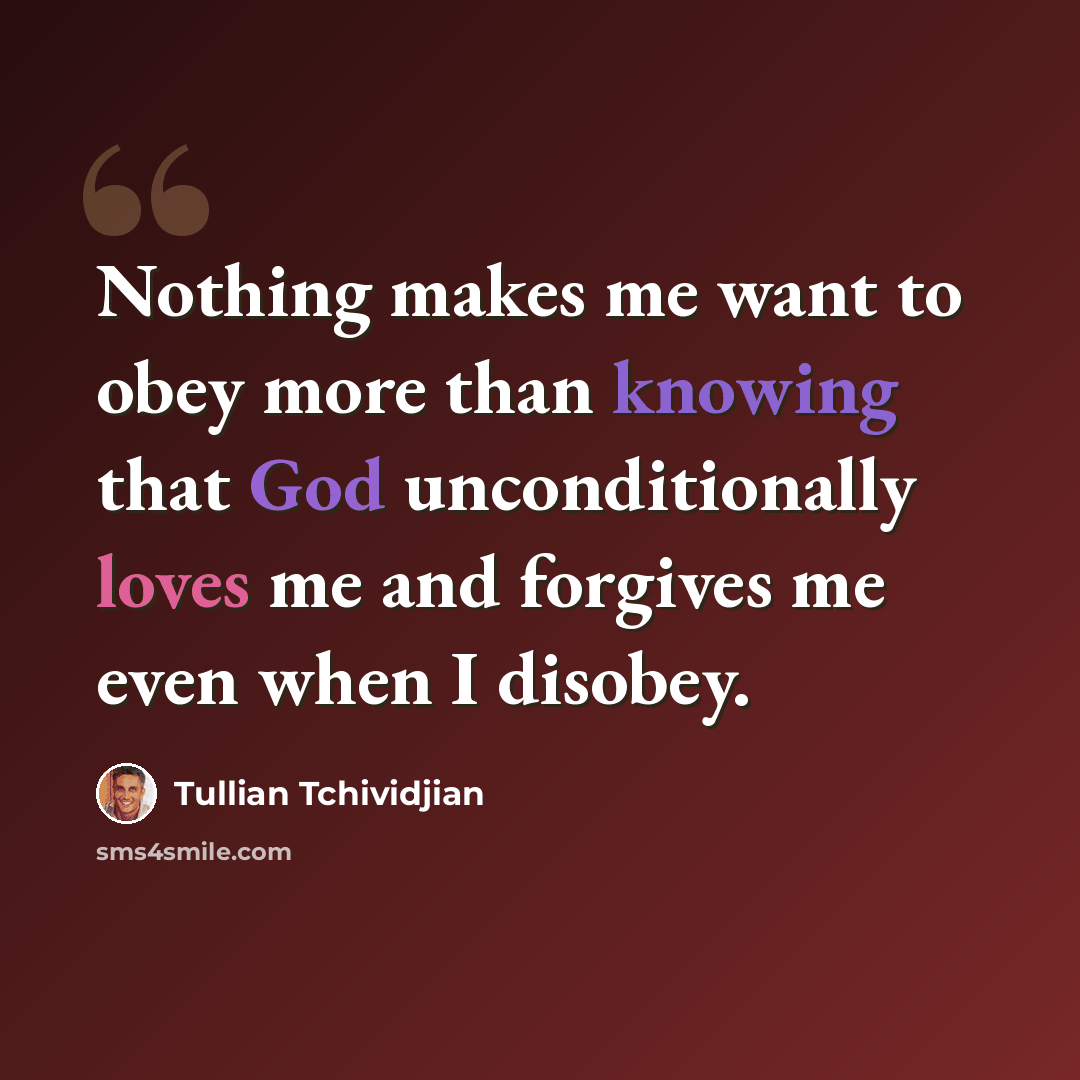 “Nothing makes me want to obey more than knowing that God unconditionally loves me and forgives me even when I disobey.” quote by Tullian Tchividjian
