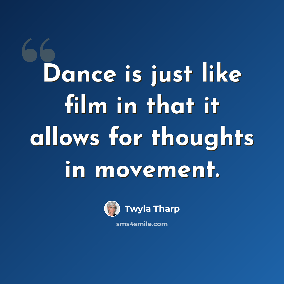 “Dance is just like film in that it allows for thoughts in movement.” quote by Twyla Tharp