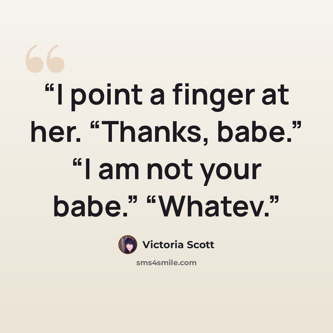 “I point a finger at her. “Thanks, babe.” “I am not your babe.” “Whatev.” quote by Victoria Scott