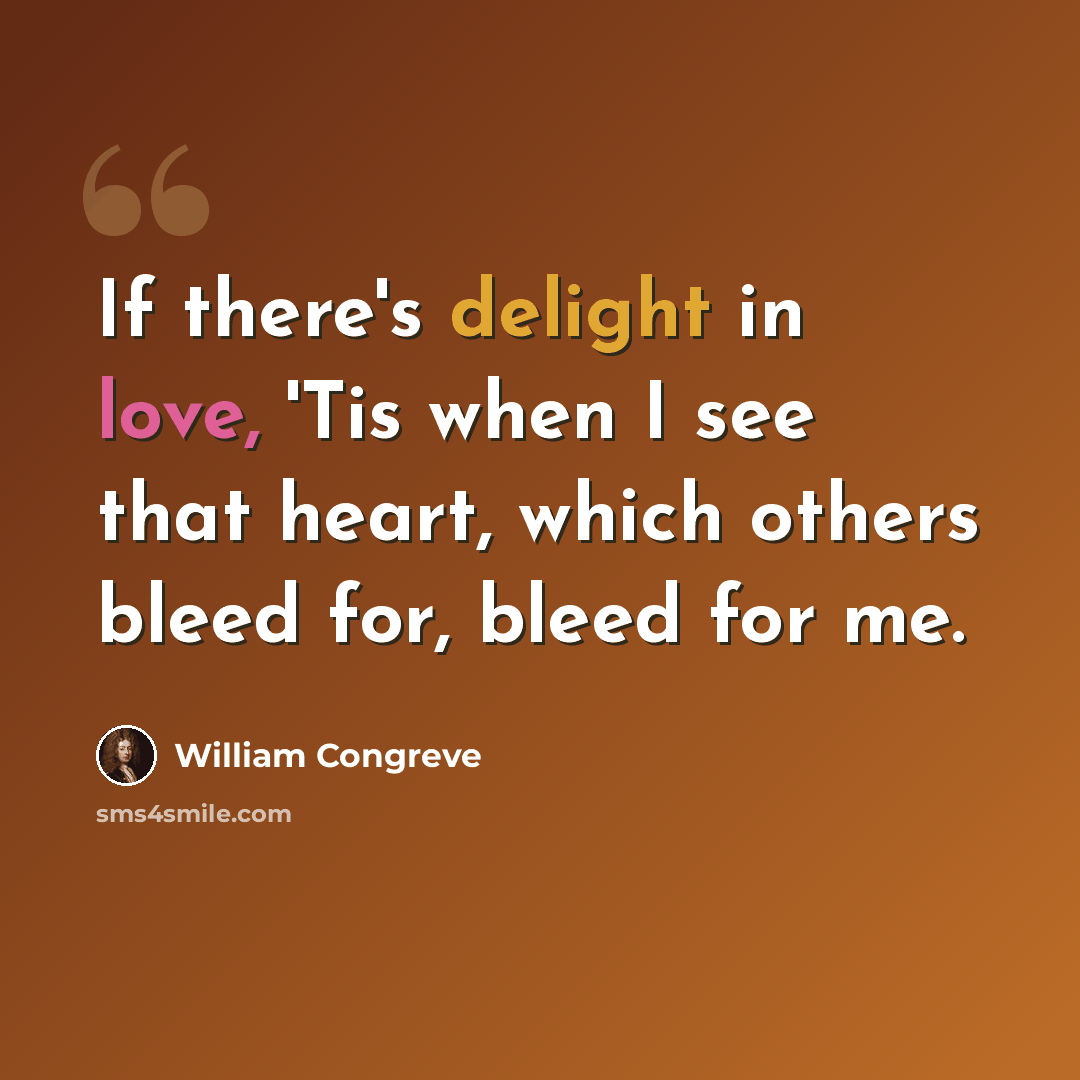 “If there's delight in love, 'Tis when I see that heart, which others bleed for, bleed for me.” quote by William Congreve