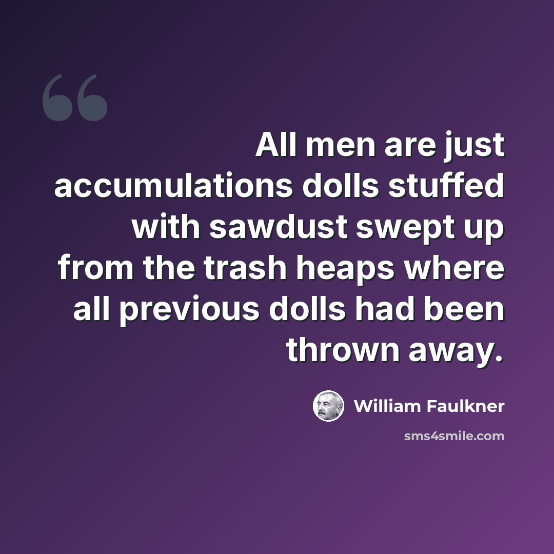“All men are just accumulations dolls stuffed with sawdust swept up from the trash heaps where all previous dolls had been thrown away.” quote by William Faulkner