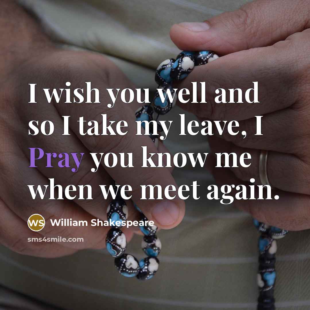 “I wish you well and so I take my leave, I Pray you know me when we meet again.” quote by William Shakespeare