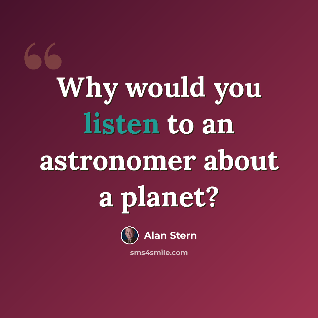 “Why would you listen to an astronomer about a planet?” quote by Alan Stern