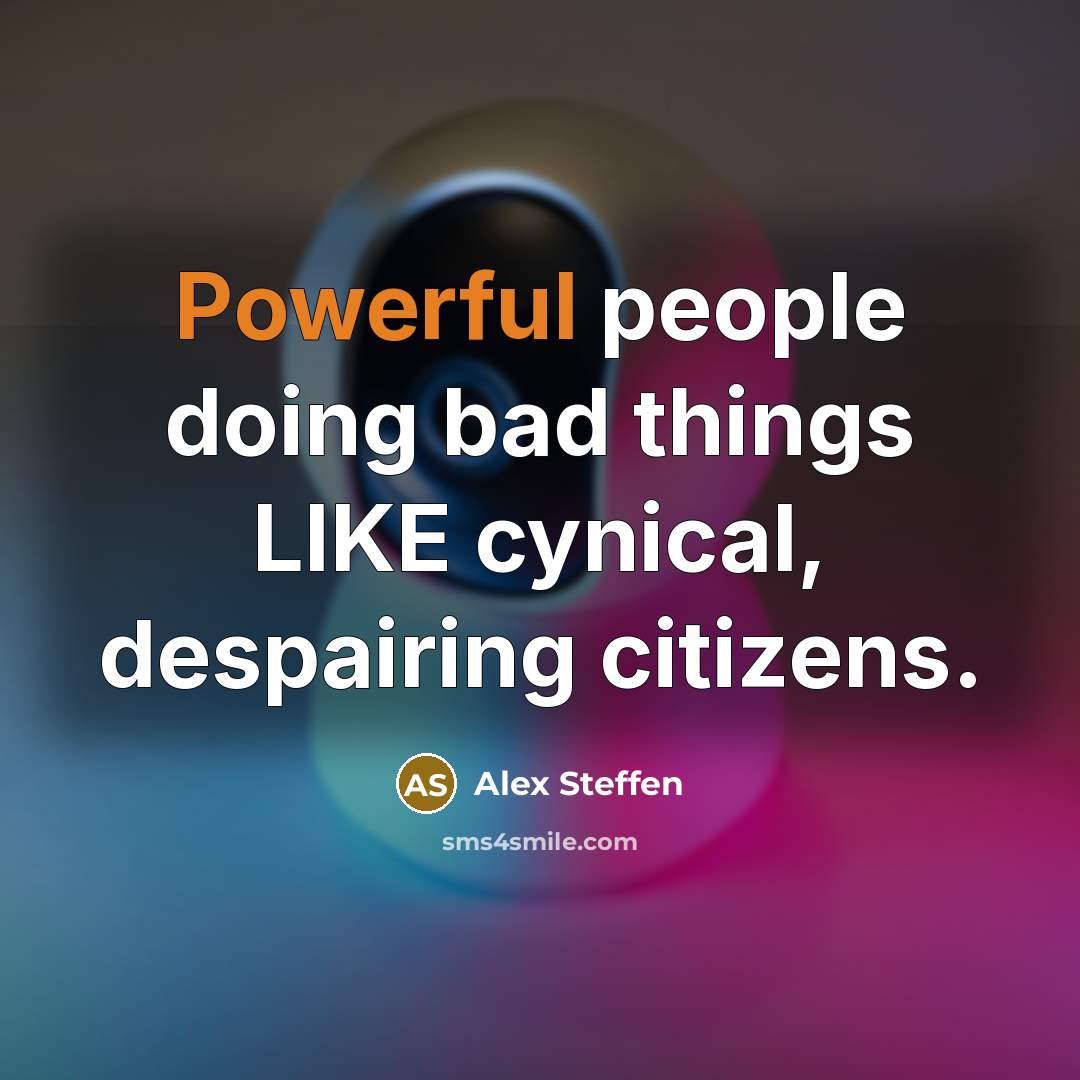 “Powerful people doing bad things LIKE cynical, despairing citizens.” quote by Alex Steffen