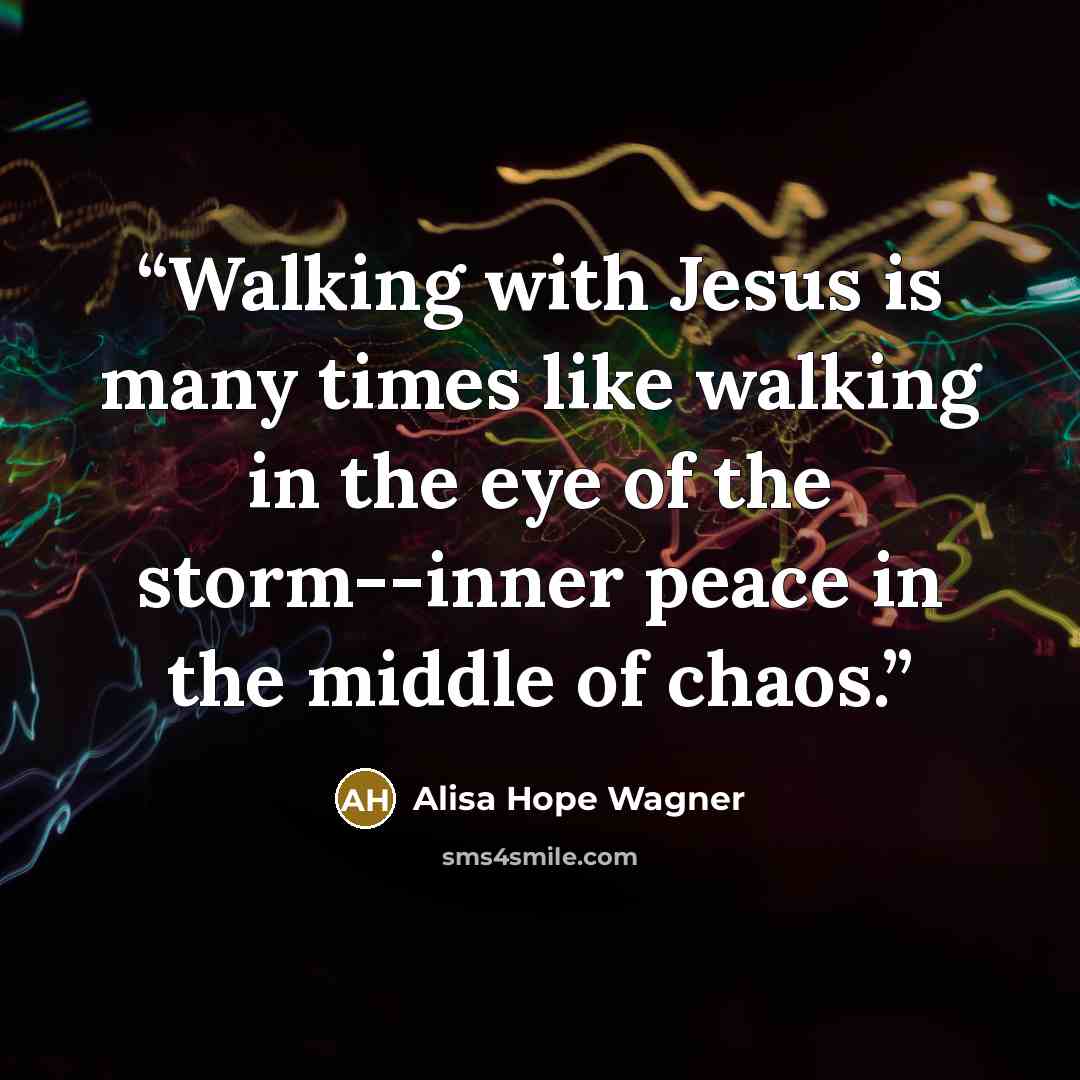 “Walking with Jesus is many times like walking in the eye of the storm--inner peace in the middle of chaos.” quote by Alisa Hope Wagner
