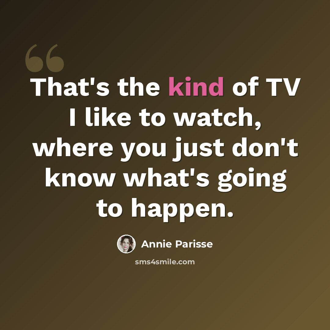 “That's the kind of TV I like to watch, where you just don't know what's going to happen.” quote by Annie Parisse