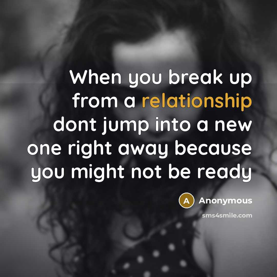 “When you break up from a relationship dont jump into a new one right away because you might not be ready” quote by Anonymous