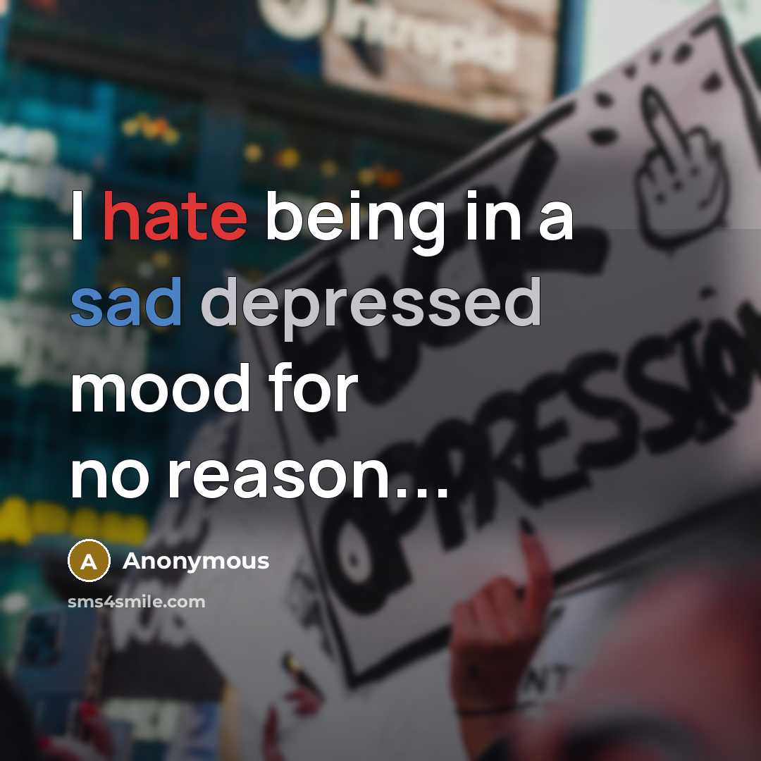 “I hate being in a sad depressed mood for no reason...” quote by Anonymous