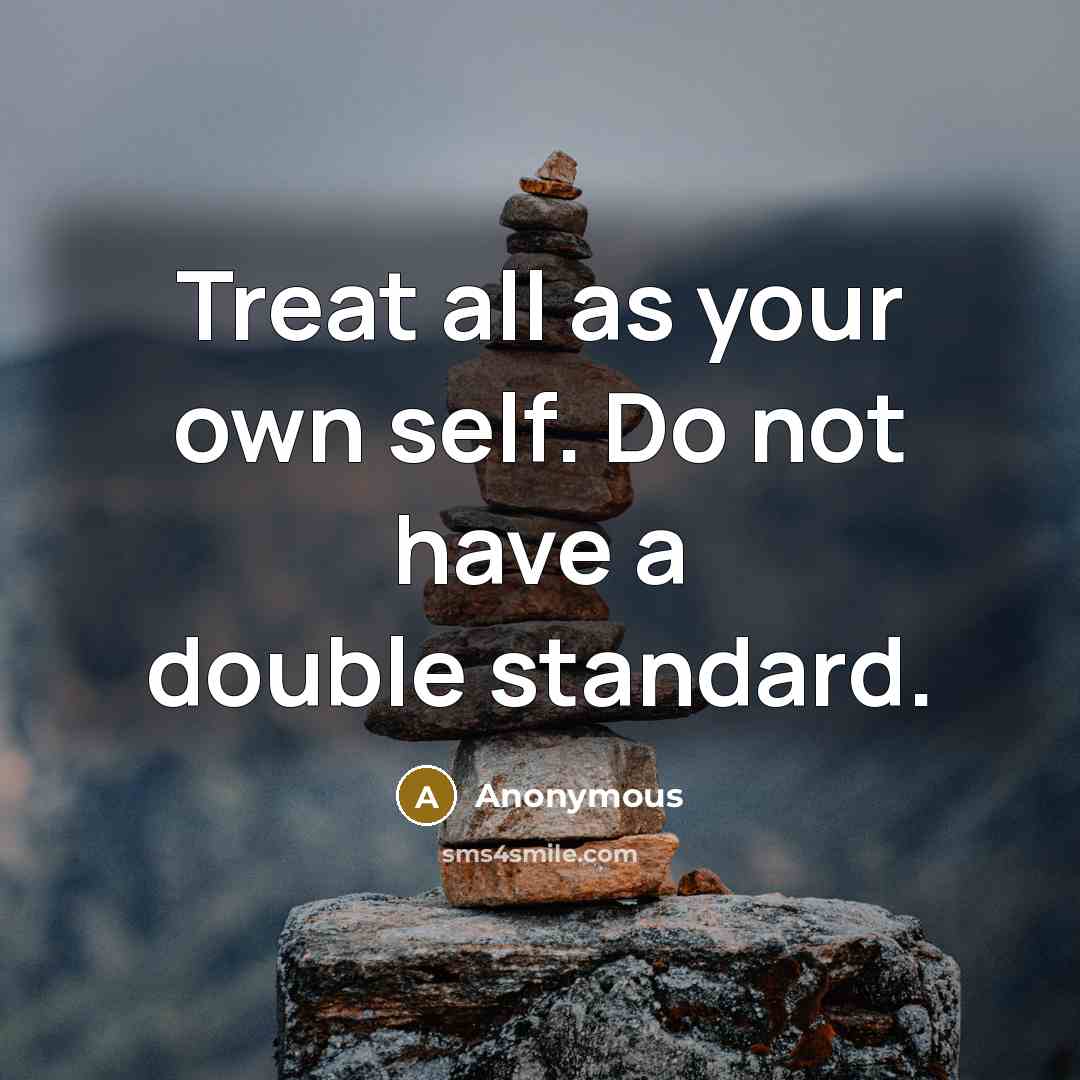 “Treat all as your own self. Do not have a double standard.” quote by Anonymous